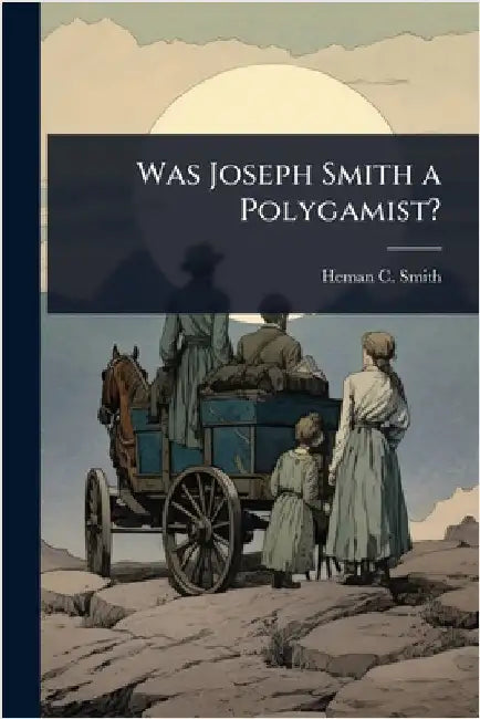 Was Joseph Smith a Polygamist? by Smith, Heman C. 1850-1919