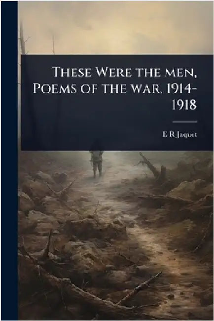 These Were the men, Poems of the war, 1914-1918 by E. R. Jaquet