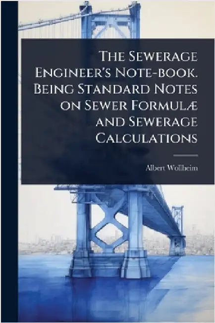 The Sewerage Engineer's Note-book. Being Standard Notes on Sewer FormulÃ] and Sewerage Calculations by Albert Wollheim