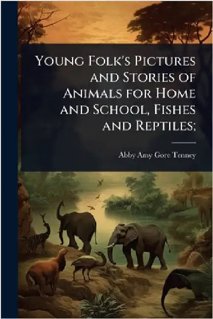 Young Folk's Pictures and Stories of Animals for Home and School, Fishes and Reptiles; by Tenney, Abby Amy Gore