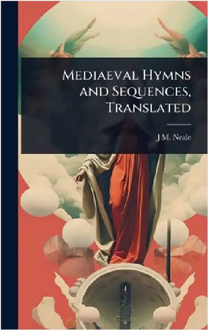 Mediaeval Hymns and Sequences, Translated by J. M. 1818-1866 Neale