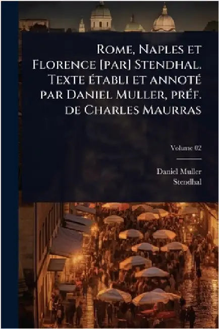 Rome, Naples et Florence [par] Stendhal. Texte Ã(c)tabli et annotÃ(c) par Daniel Muller, prÃ(c)f. de Charles Maurras by Daniel Muller