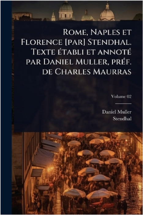 Rome, Naples et Florence [par] Stendhal. Texte Ã(c)tabli et annotÃ(c) par Daniel Muller, prÃ(c)f. de Charles Maurras by Daniel Muller, 1783-1842 Stendhal