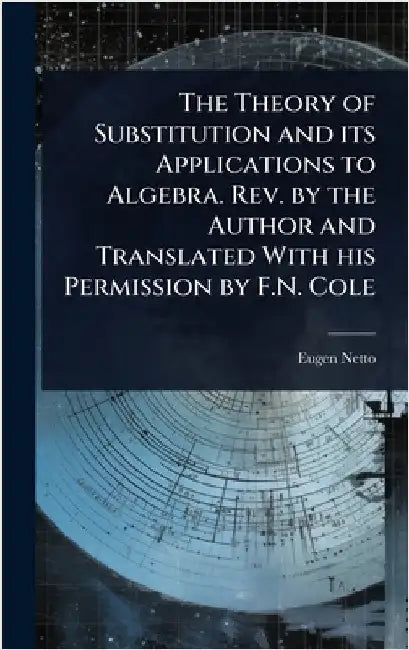 The Theory of Substitution and its Applications to Algebra. Rev. by the Author and Translated With his Permission by F.N. Cole by Eugen Netto