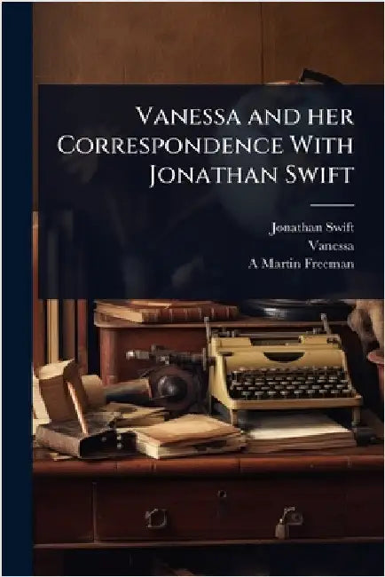 Vanessa and her Correspondence With Jonathan Swift by Jonathan Swift