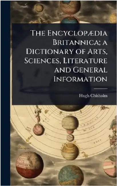 The EncyclopÃ]dia Britannica; a Dictionary of Arts, Sciences, Literature and General Information by Hugh Chisholm