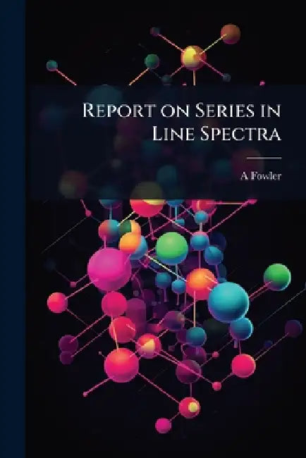 Report on Series in Line Spectra by A. 1868-1940 Fowler