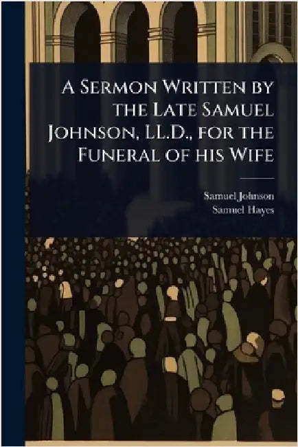 A Sermon Written by the Late Samuel Johnson, LL.D., for the Funeral of his Wife by Johnson, Samuel