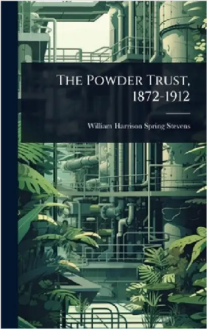 The Powder Trust, 1872-1912 by Stevens, William Harrison Spring