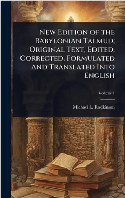 New Edition of the Babylonian Talmud; Original Text, Edited, Corrected, Formulated and Translated Into English by Michael L. 1845-1904 Rodkinson