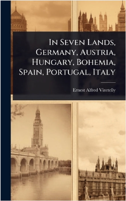In Seven Lands, Germany, Austria, Hungary, Bohemia, Spain, Portugal, Italy by Ernest Alfred Vizetelly