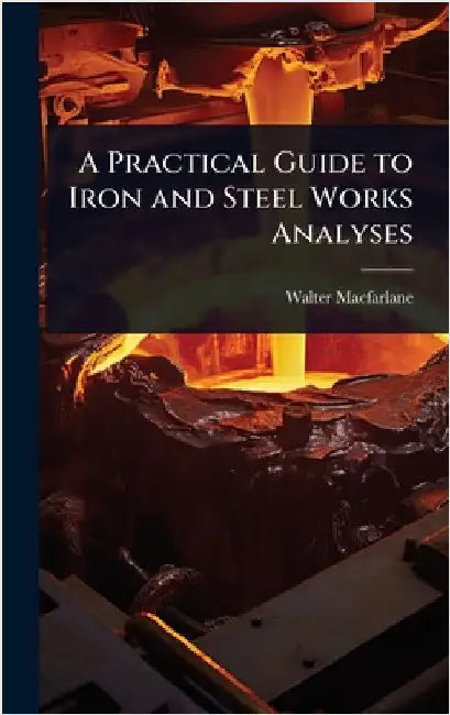 A Practical Guide to Iron and Steel Works Analyses by MacFarlane, Walter