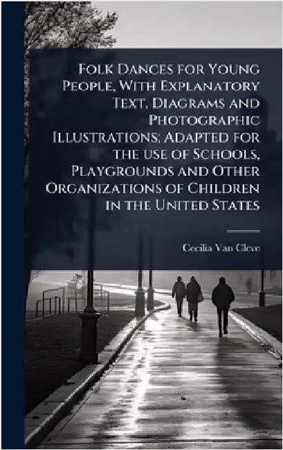 Folk Dances for Young People, With Explanatory Text, Diagrams and Photographic Illustrations; Adapted for the use of Schools, Playgrounds and Other Or by Cecilia Van Cleve