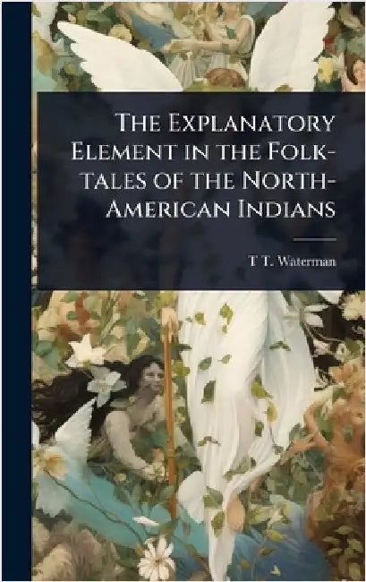 The Explanatory Element in the Folk-tales of the North-American Indians by T. T. B. 1885 Waterman