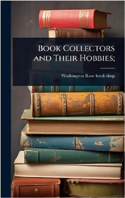 Book Collectors and Their Hobbies; by Rare Book Shop, Washington