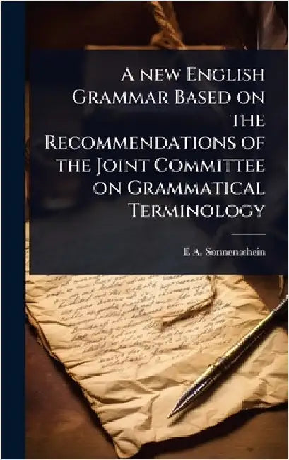 A new English Grammar Based on the Recommendations of the Joint Committee on Grammatical Terminology by E. A. 1851-1929 Sonnenschein