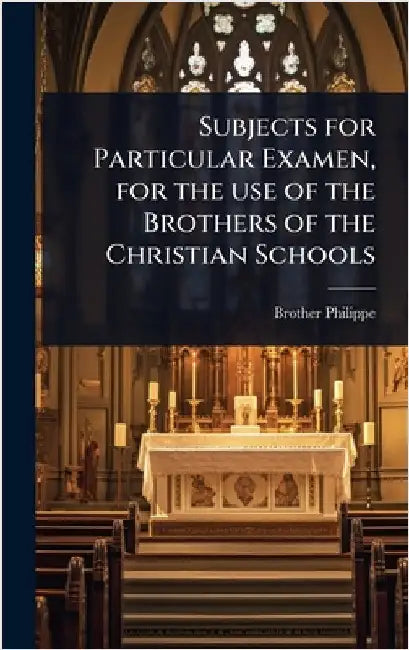 Subjects for Particular Examen, for the use of the Brothers of the Christian Schools by Philippe, Brother