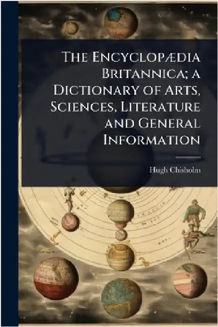 The EncyclopÃ]dia Britannica; a Dictionary of Arts, Sciences, Literature and General Information by Hugh Chisholm