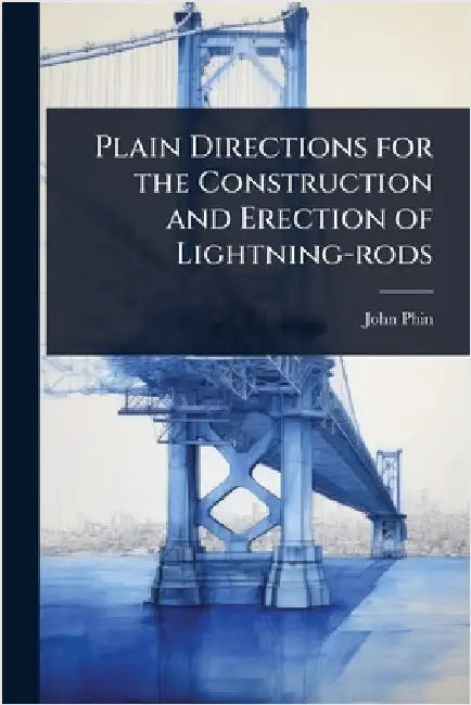 Plain Directions for the Construction and Erection of Lightning-rods by John Phin
