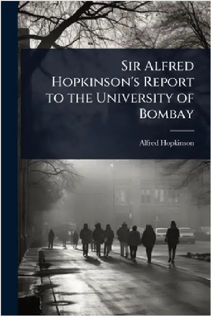 Sir Alfred Hopkinson's Report to the University of Bombay by Hopkinson, Alfred