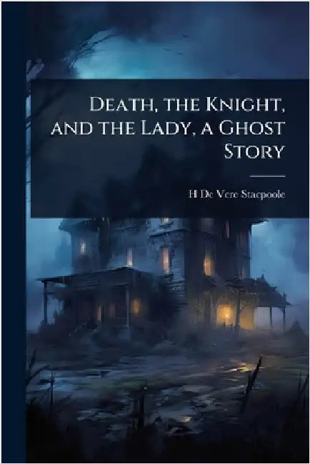 Death, the Knight, and the Lady, a Ghost Story by Stacpoole, H. De Vere 1863-1951