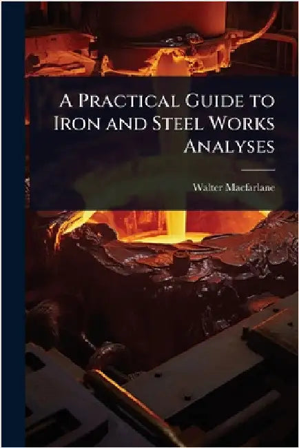 A Practical Guide to Iron and Steel Works Analyses by MacFarlane, Walter