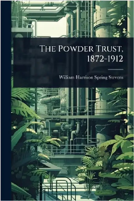 The Powder Trust, 1872-1912 by William Harrison Spring Stevens