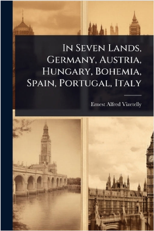In Seven Lands, Germany, Austria, Hungary, Bohemia, Spain, Portugal, Italy by Ernest Alfred Vizetelly