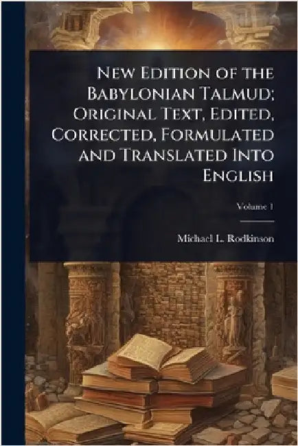 New Edition of the Babylonian Talmud; Original Text, Edited, Corrected, Formulated and Translated Into English by Michael L. 1845-1904 Rodkinson