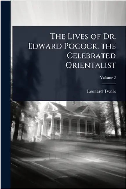 The Lives of Dr. Edward Pocock, the Celebrated Orientalist by Leonard Twells