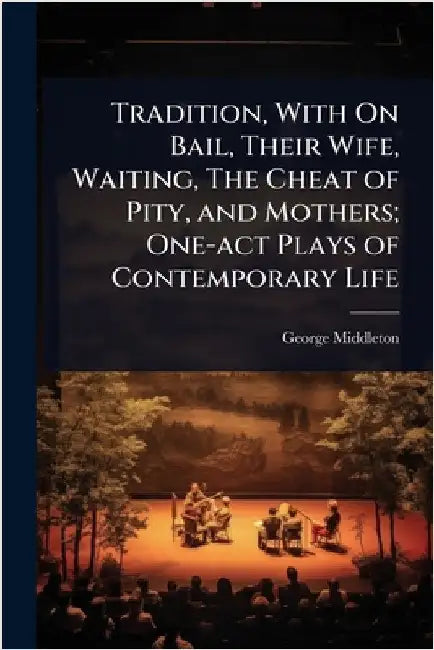 Tradition, With On Bail, Their Wife, Waiting, The Cheat of Pity, and Mothers; One-act Plays of Contemporary Life by George Middleton
