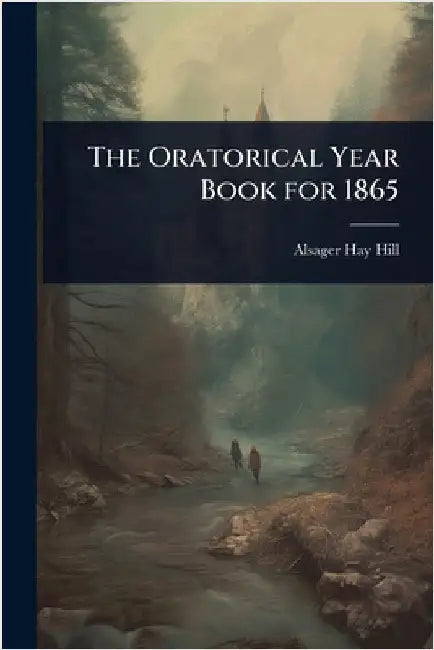 The Oratorical Year Book for 1865 by Alsager Hay Hill