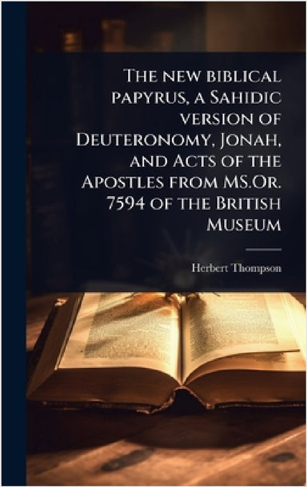 The new biblical papyrus, a Sahidic version of Deuteronomy, Jonah, and Acts of the Apostles from MS.Or. 7594 of the British Museum by Herbert Thompson