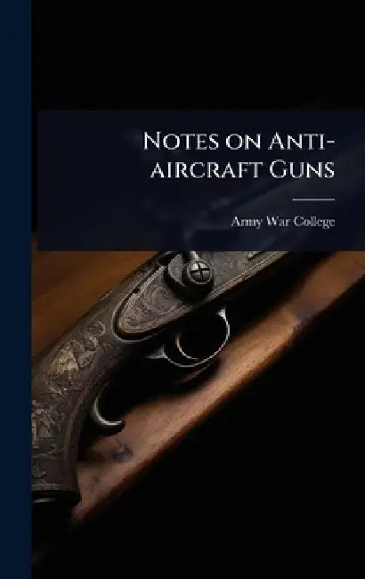 Notes on Anti-aircraft Guns by Army War College (U S )