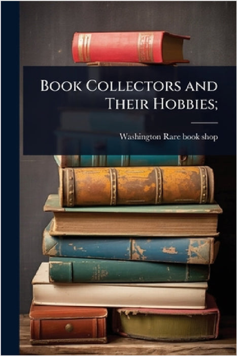 Book Collectors and Their Hobbies; by Washington Rare Book Shop
