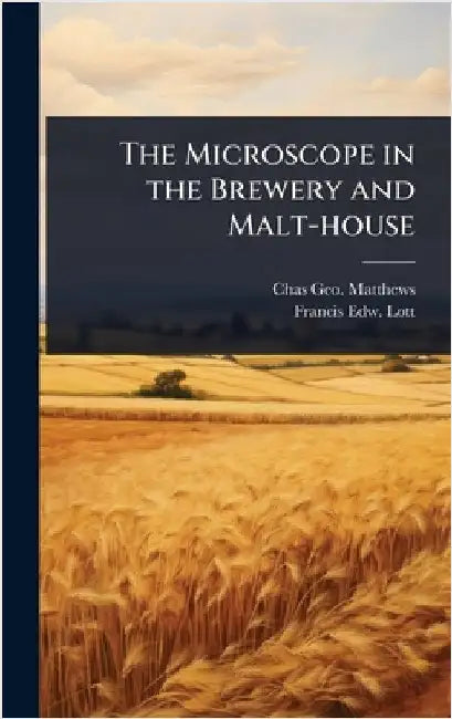 The Microscope in the Brewery and Malt-house by Chas Geo Matthews
