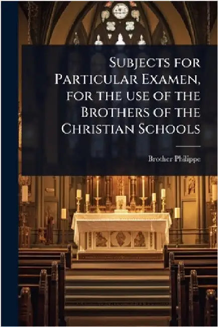 Subjects for Particular Examen, for the use of the Brothers of the Christian Schools by Philippe, Brother