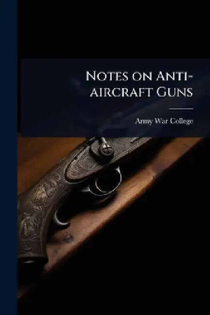 Notes on Anti-aircraft Guns by Army War College (U S )
