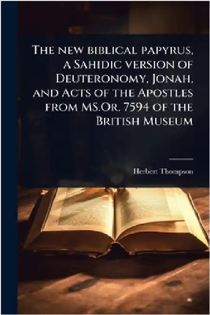 The new biblical papyrus, a Sahidic version of Deuteronomy, Jonah, and Acts of the Apostles from MS.Or. 7594 of the British Museum by Herbert Thompson