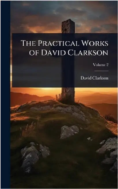 The Practical Works of David Clarkson by Clarkson, David