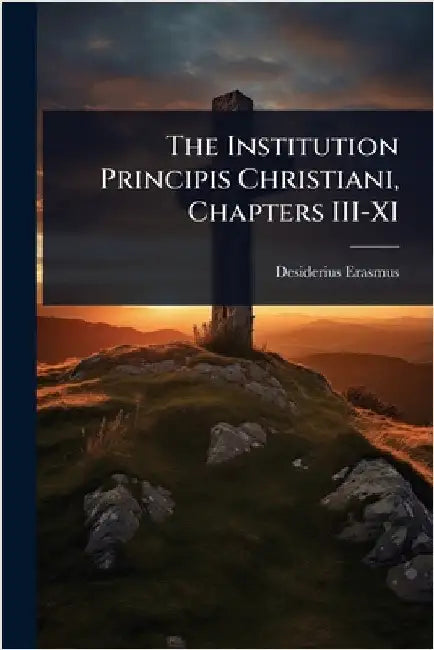 The Institution Principis Christiani, Chapters III-XI by Desiderius Erasmus