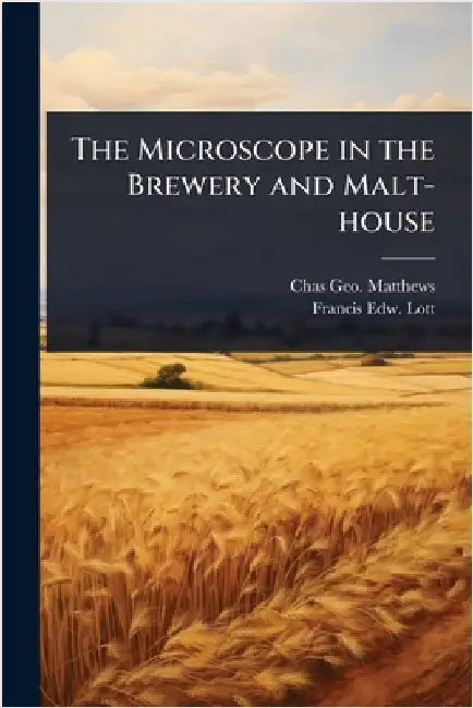 The Microscope in the Brewery and Malt-house by Chas Geo Matthews