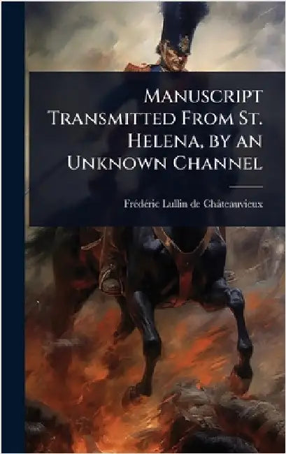 Manuscript Transmitted From St. Helena, by an Unknown Channel by Lullin de Châteauvieux, Frã(c)Dã(c)Ri