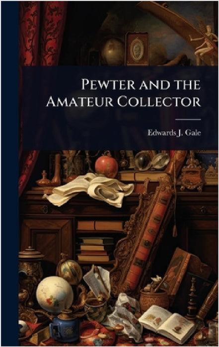 Pewter and the Amateur Collector by Edwards J. Gale