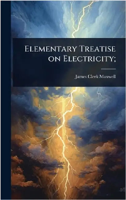 Elementary Treatise on Electricity; by James Clerk Maxwell