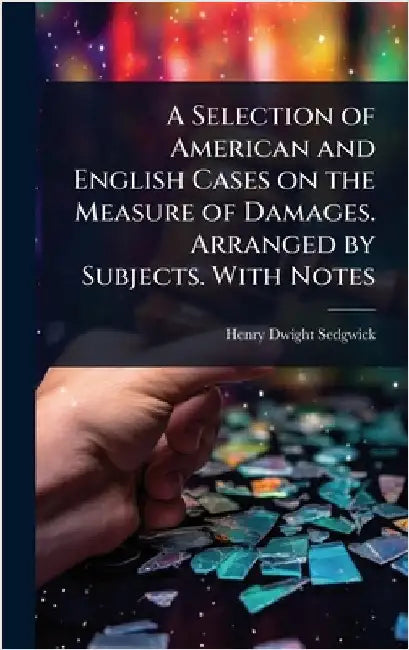 A Selection of American and English Cases on the Measure of Damages. Arranged by Subjects. With Notes by Sedgwick, Henry Dwight