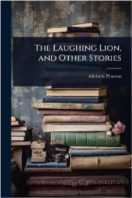 The Laughing Lion, and Other Stories by Pearson, Adelaide
