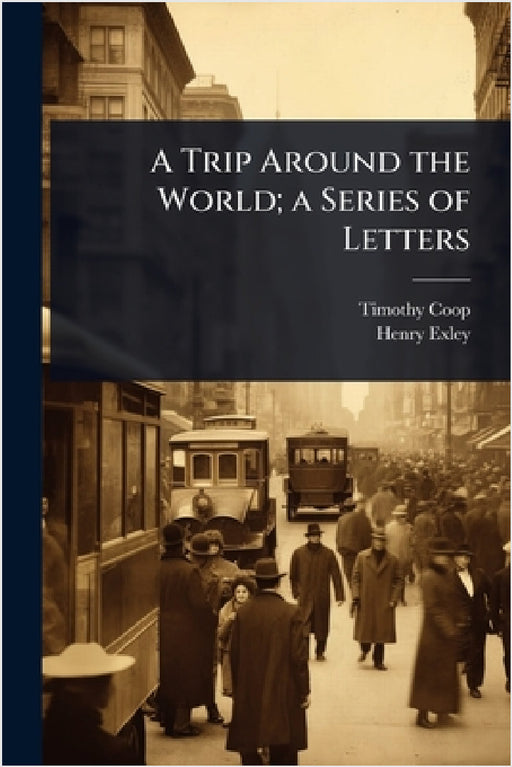 A Trip Around the World; a Series of Letters by Timothy Coop, Henry Exley