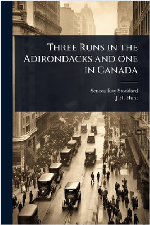Three Runs in the Adirondacks and one in Canada by Seneca Ray Stoddard, J. H. Hunt
