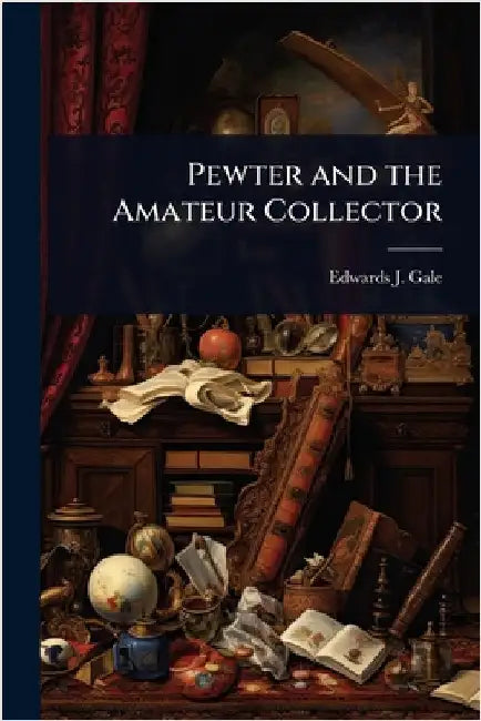 Pewter and the Amateur Collector by Gale, Edwards J.
